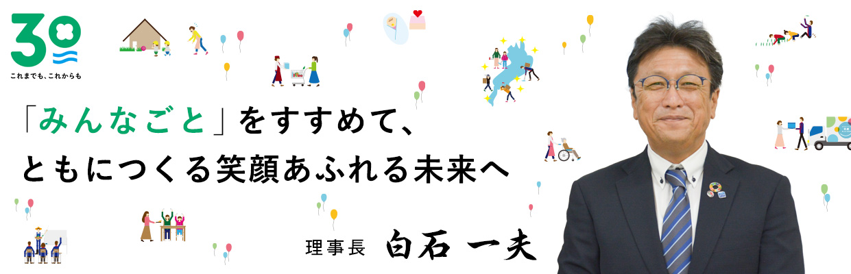 「つながる」力を発揮して、ともにつくる笑顔あふれる未来へ　理事長　白石 一夫