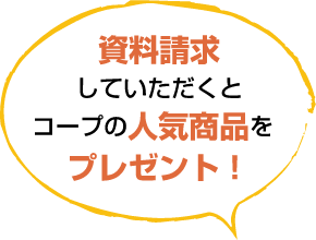 資料請求していただくとコープの人気商品をプレゼント！