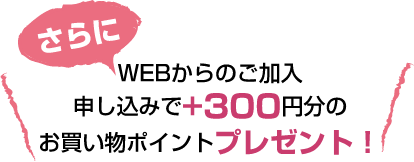 さらに、WEBからのご加入申し込みで+300分のお買い物ポイントプレゼント！