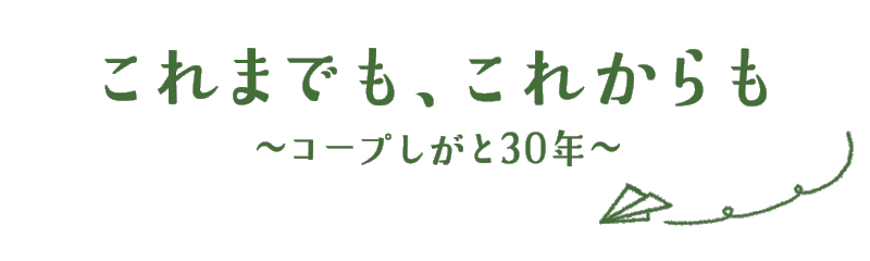 これまでも、これからも～コープしがと30年～