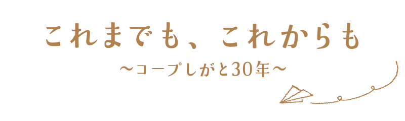 これまでも、これからも～コープしがと30年～