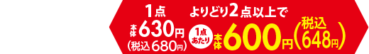 1点あたり本体630円（税込680円）、よりどり2点以上で1点あたり本体600円（税込648円）