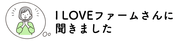 株式会社 I LOVE ファームさんに聞きました