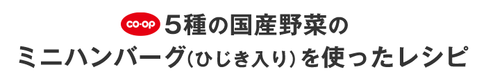 5種の国産野菜のミニハンバーグ（ひじき入り）を使ったレシピ