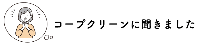 コープクリーンに聞きました