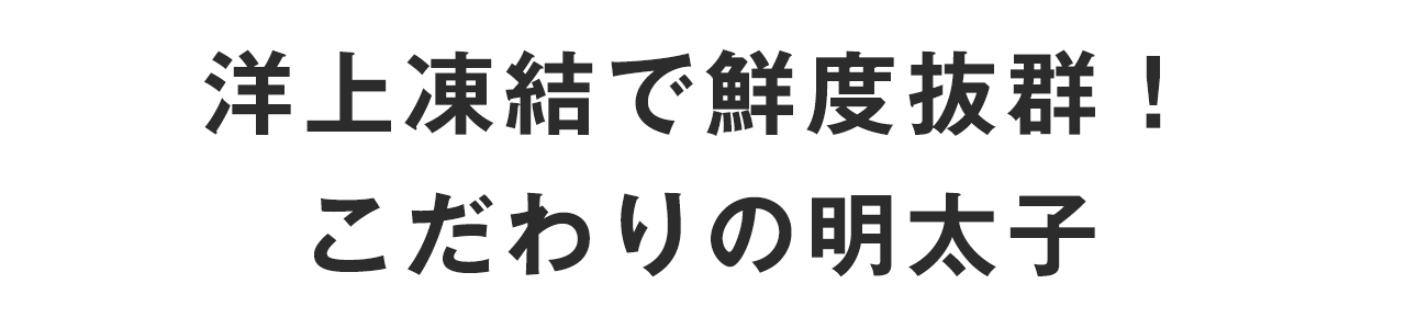 洋上凍結で鮮度抜群！　こだわりの明太子