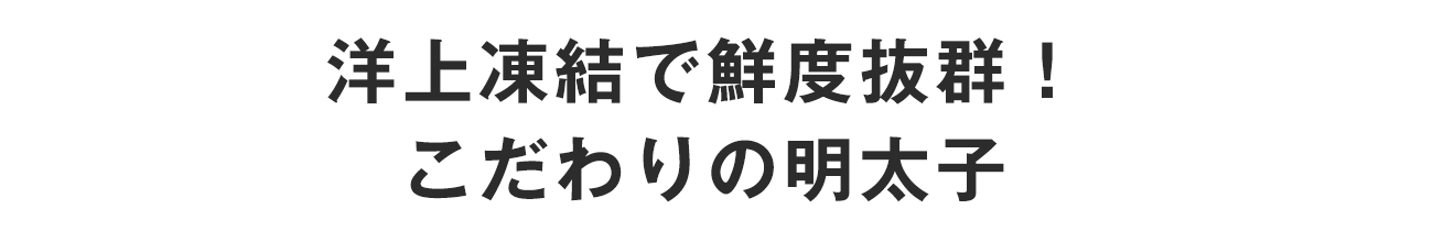 洋上凍結で鮮度抜群！　こだわりの明太子