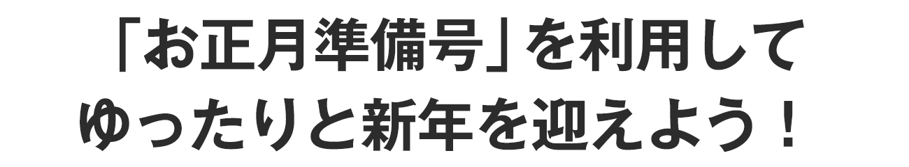 「お正月準備号」を利用してゆったりと新年を迎えよう！