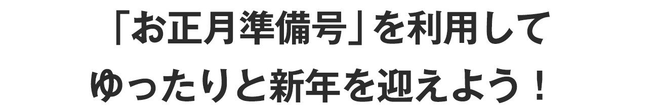 「お正月準備号」を利用してゆったりと新年を迎えよう！