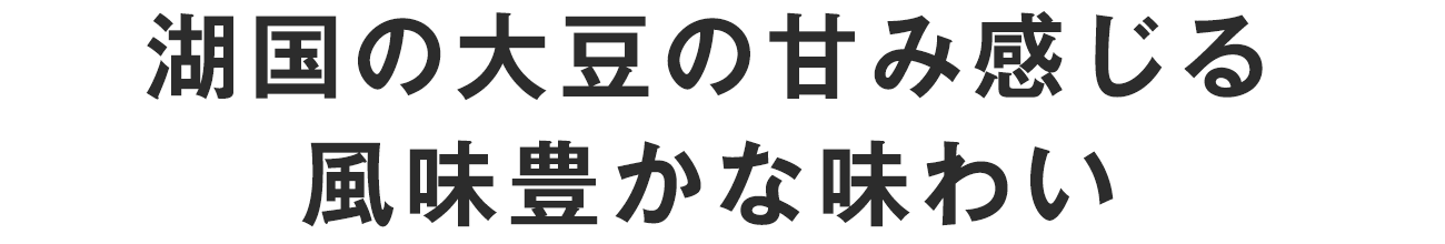 湖国の大豆の甘み感じる風味豊かな味わい