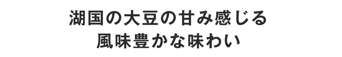 湖国の大豆の甘み感じる風味豊かな味わい