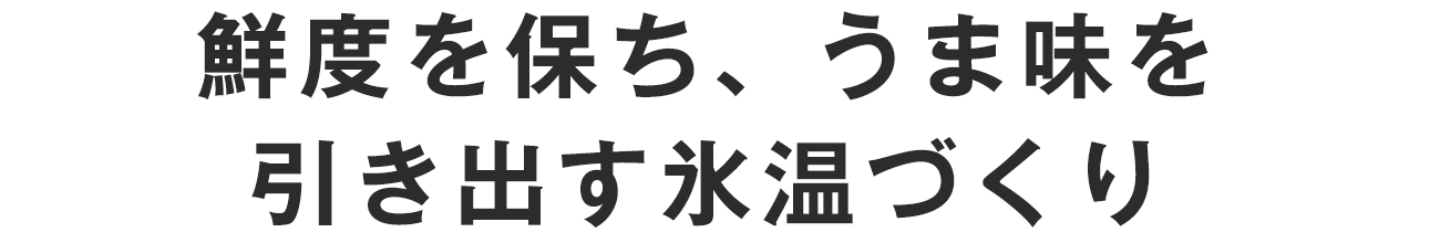 鮮度を保ち、うま味を引き出す氷温づくり