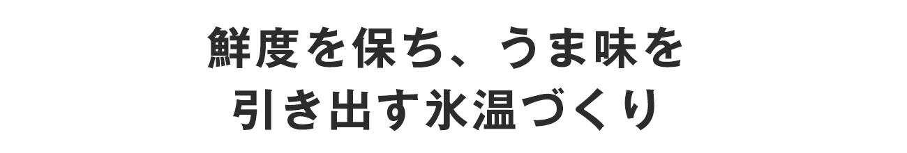 鮮度を保ち、うま味を引き出す氷温づくり