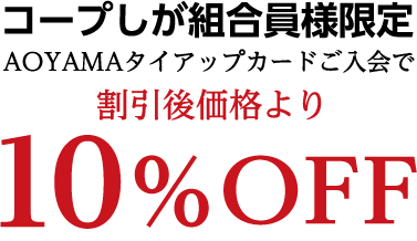 コープしが組合員様限定　AOYMAタイアップカードご入会で、割引後価格より１０％OFF