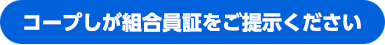 コープしが組合員証をご提示ください