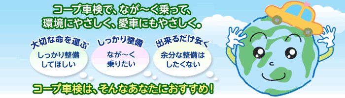 コープ車検で、なが～く乗って、環境にやさしく、愛車にもやさしく。