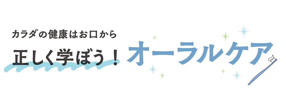 カラダの健康はお口から　正しく学ぼう！オーラルケア