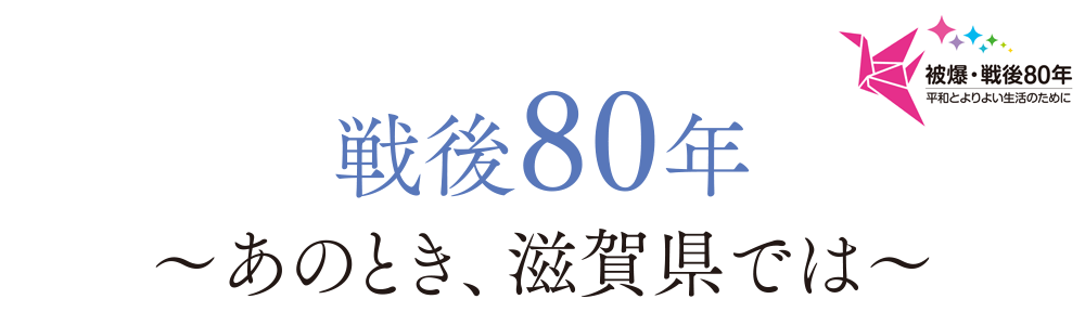 戦後80年～あのとき、滋賀県では～