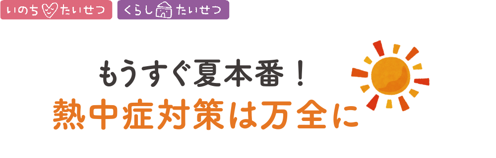 もうすぐ夏本番!熱中症対策は万全に