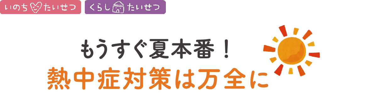 もうすぐ夏本番!熱中症対策は万全に