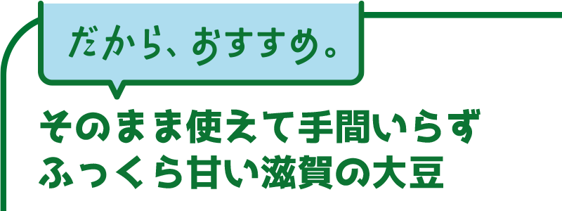 そのまま使えて手間いらず　ふっくら甘い滋賀の大豆