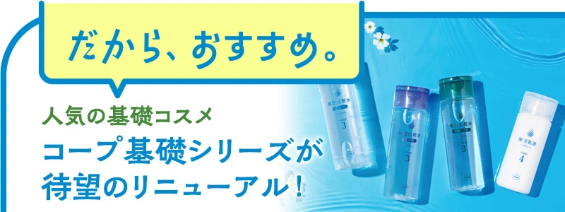 人気の基礎コスメ、コープ基礎シリーズが待望のリニューアル！