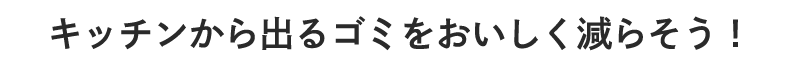 キッチンから出るゴミをおいしく減らそう！