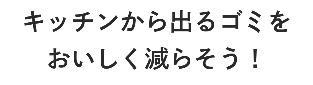 キッチンから出るゴミをおいしく減らそう！