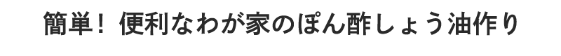 簡単！便利なわが家のぽん酢しょう油作り