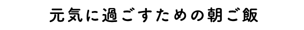 元気に過ごすための朝ご飯