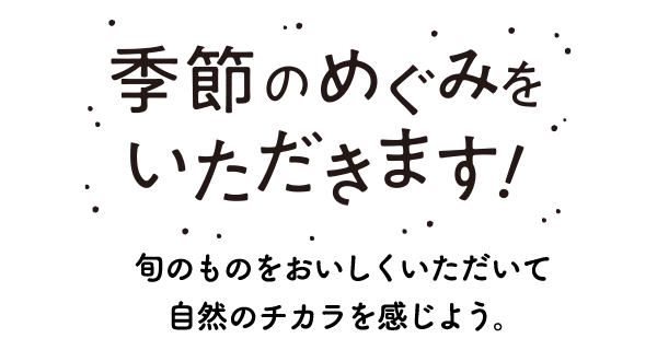 季節のめぐみをいただきます！