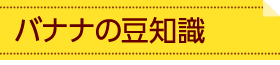 バナナの豆知識